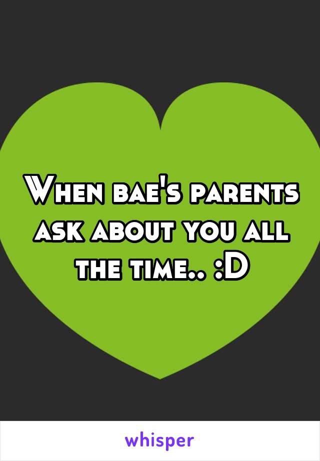 When bae's parents ask about you all the time.. :D