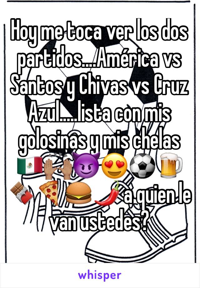 Hoy me toca ver los dos partidos....América vs Santos y Chivas vs Cruz Azul.....lista con mis golosinas y mis chelas 🇲🇽🙌🏽😈😍⚽️🍺🍫🍕🍔🌶 a quien le van ustedes? 