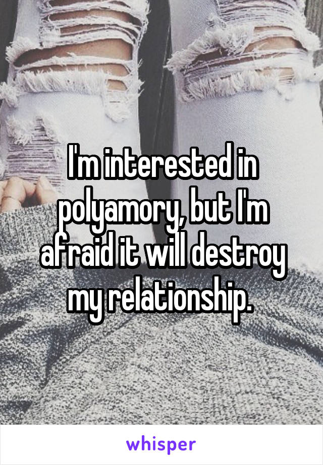 I'm interested in polyamory, but I'm afraid it will destroy my relationship. 