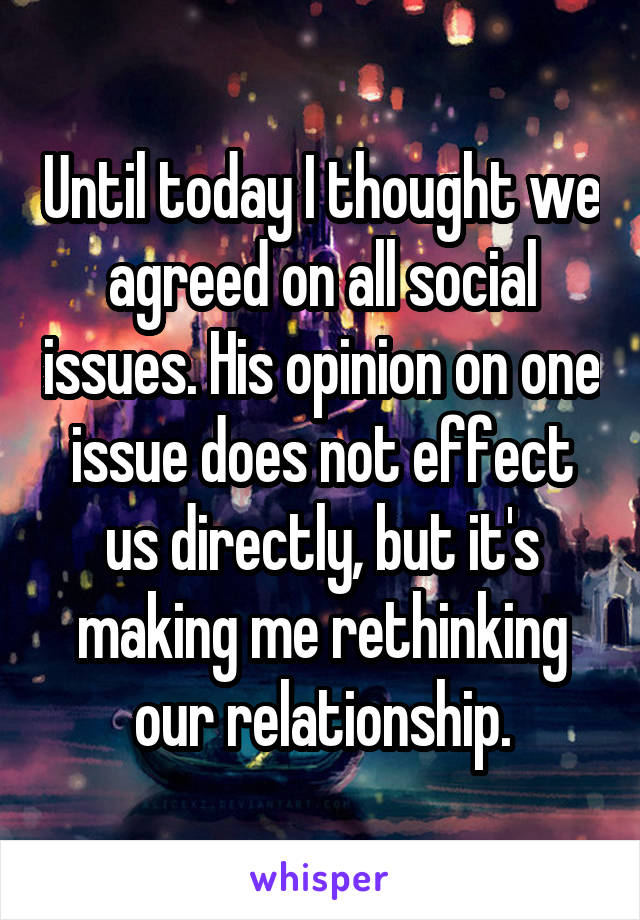 Until today I thought we agreed on all social issues. His opinion on one issue does not effect us directly, but it's making me rethinking our relationship.