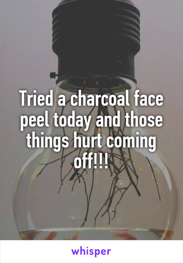 Tried a charcoal face peel today and those things hurt coming off!!!