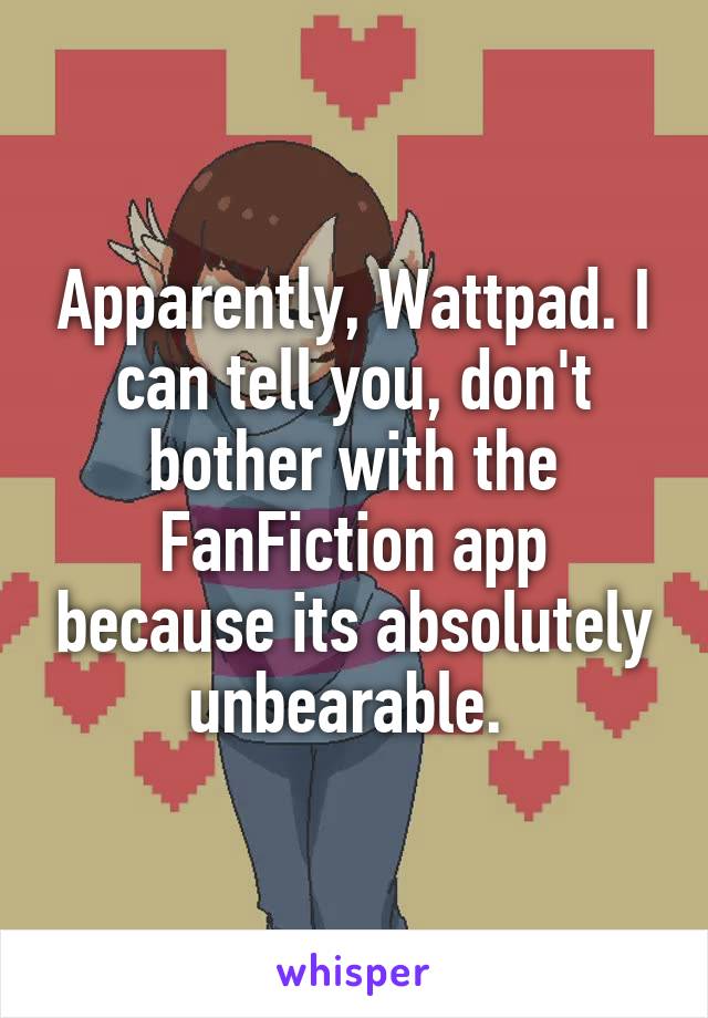 Apparently, Wattpad. I can tell you, don't bother with the FanFiction app because its absolutely unbearable. 