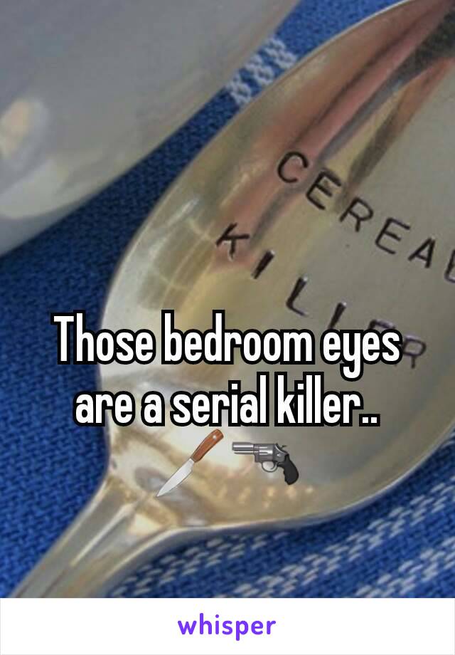 Those bedroom eyes are a serial killer..
🔪🔫