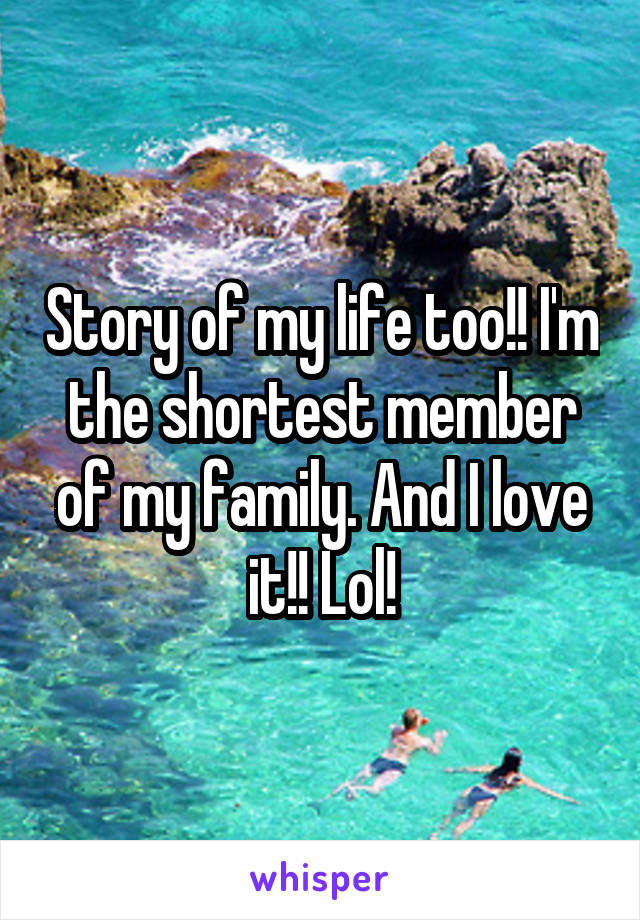 Story of my life too!! I'm the shortest member of my family. And I love it!! Lol!