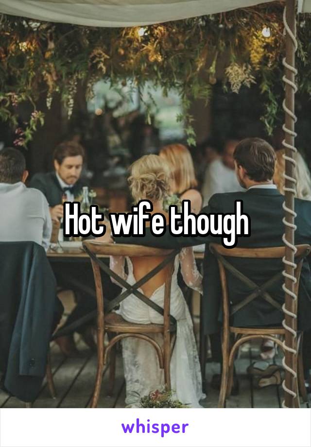 Hot wife though