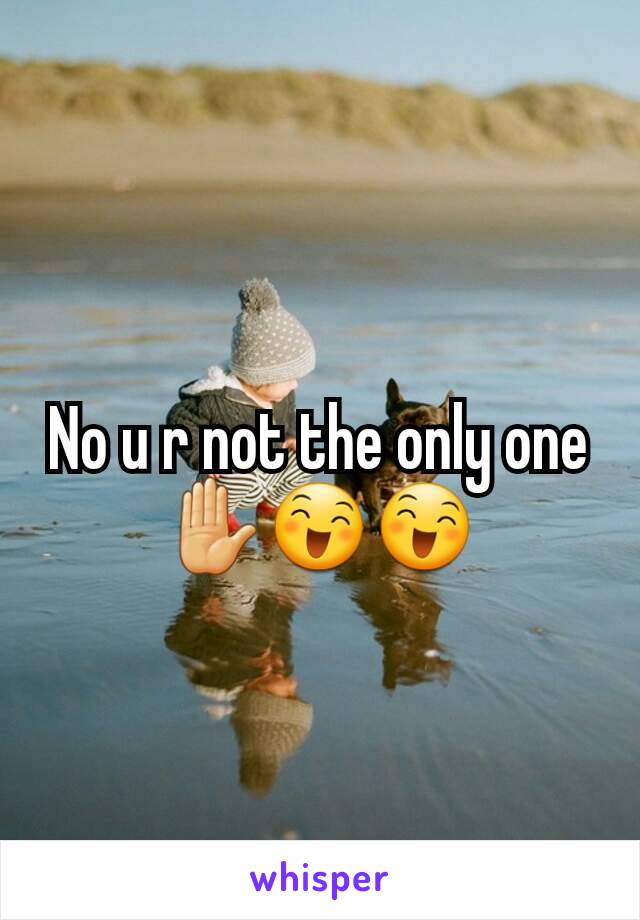 No u r not the only one ✋😄😄