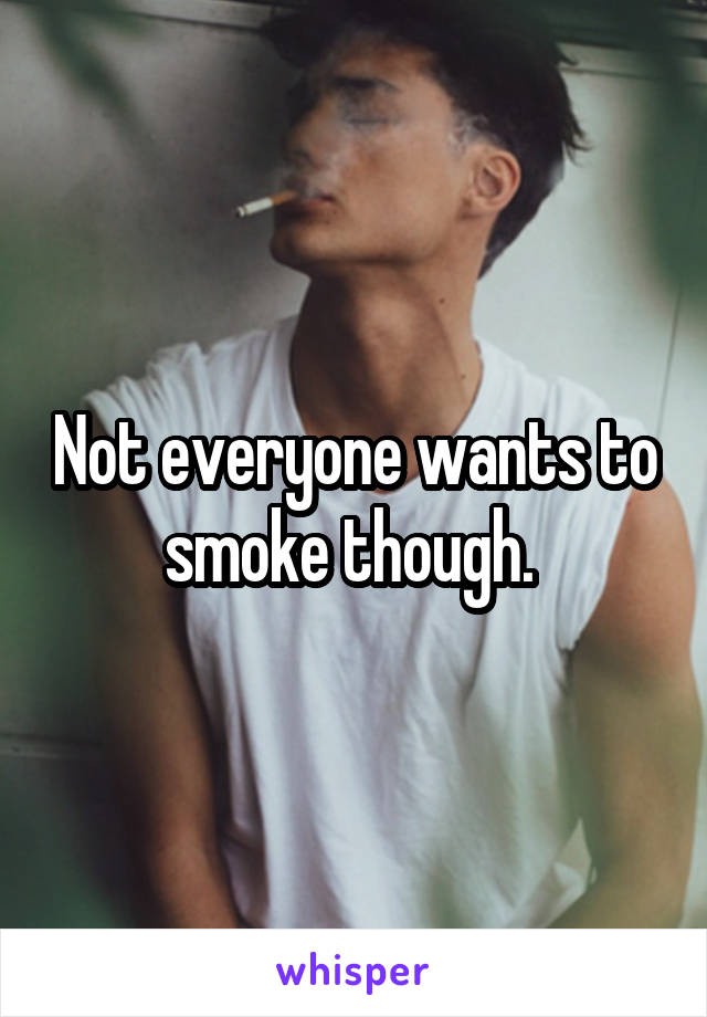 Not everyone wants to smoke though. 