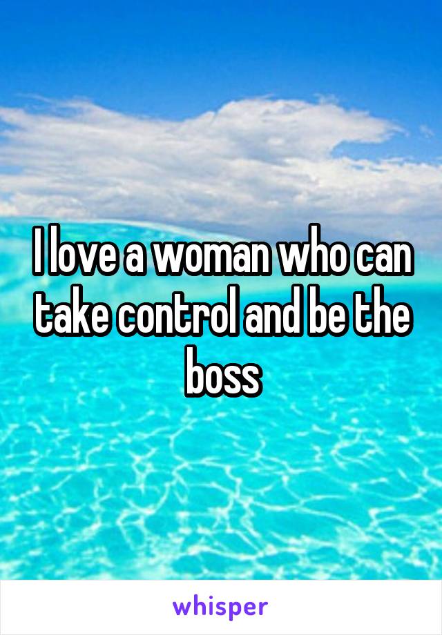 I love a woman who can take control and be the boss