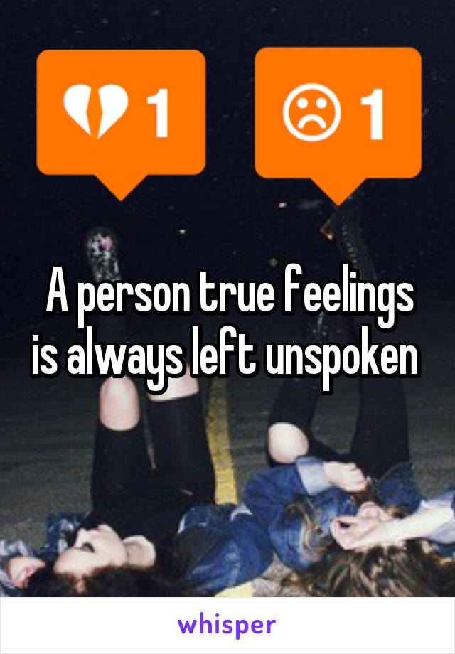 A person true feelings is always left unspoken 