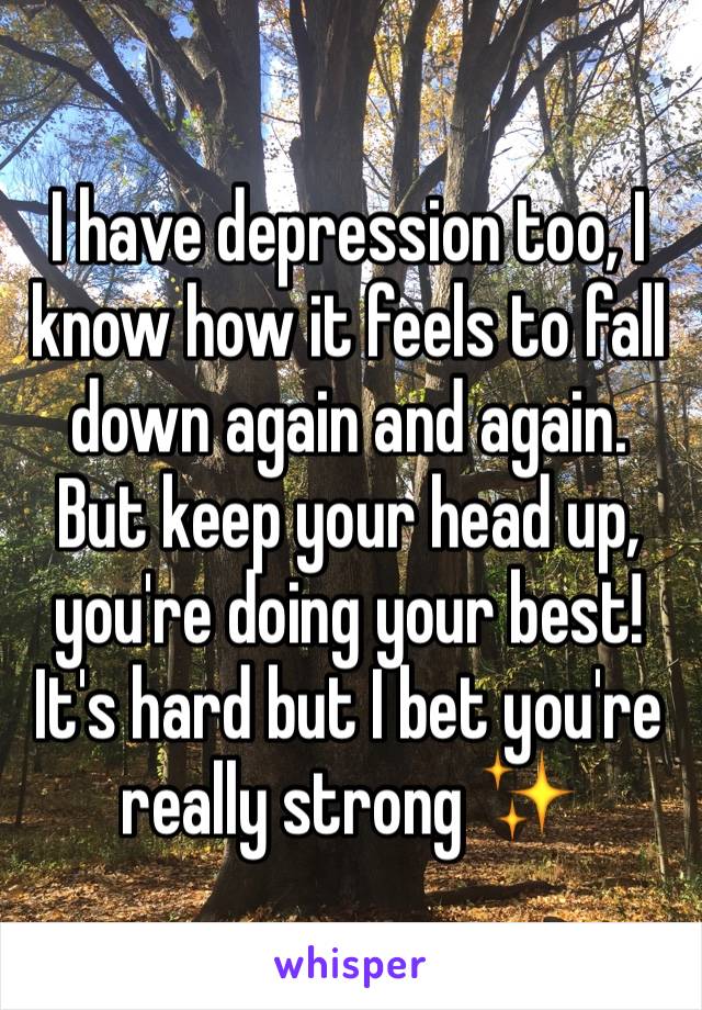I have depression too, I know how it feels to fall down again and again. But keep your head up, you're doing your best!  It's hard but I bet you're really strong ✨