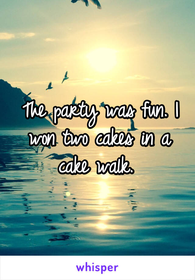 The party was fun. I won two cakes in a cake walk. 