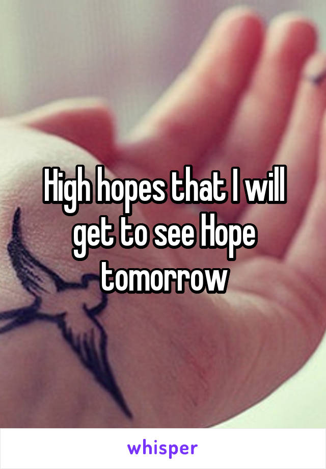 High hopes that I will get to see Hope tomorrow