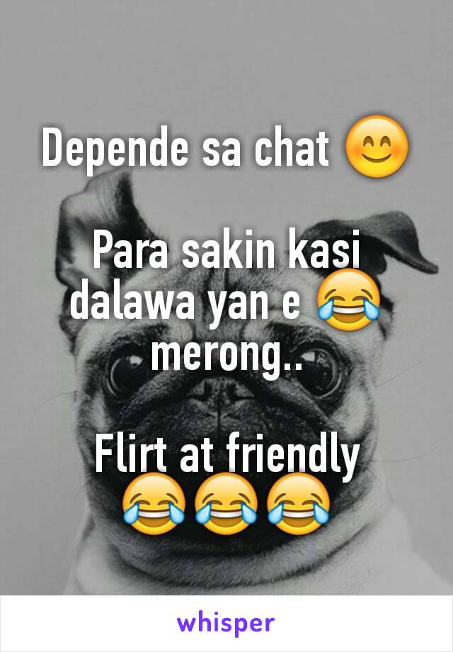 Depende sa chat 😊

Para sakin kasi dalawa yan e 😂 merong..

Flirt at friendly
😂😂😂