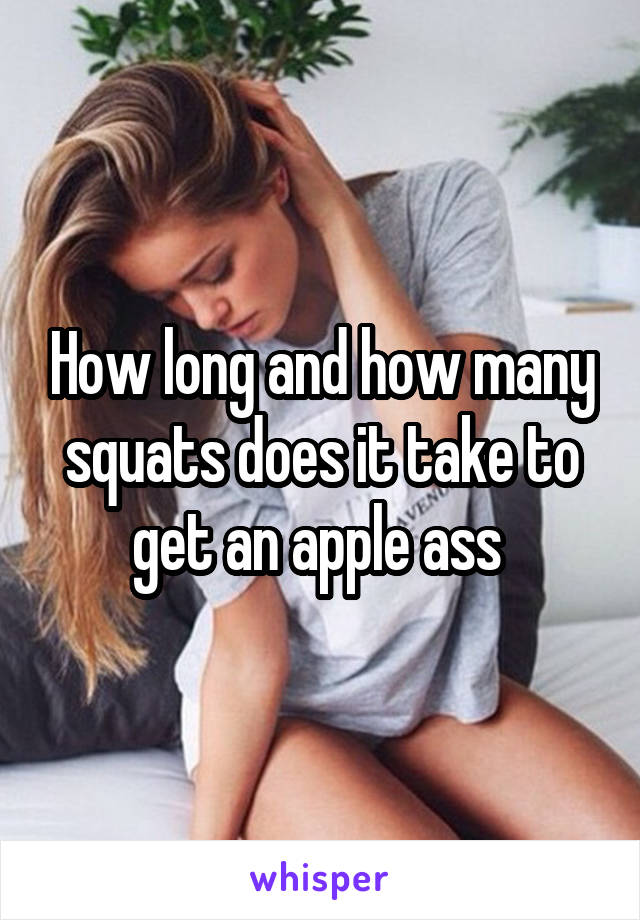 How long and how many squats does it take to get an apple ass 