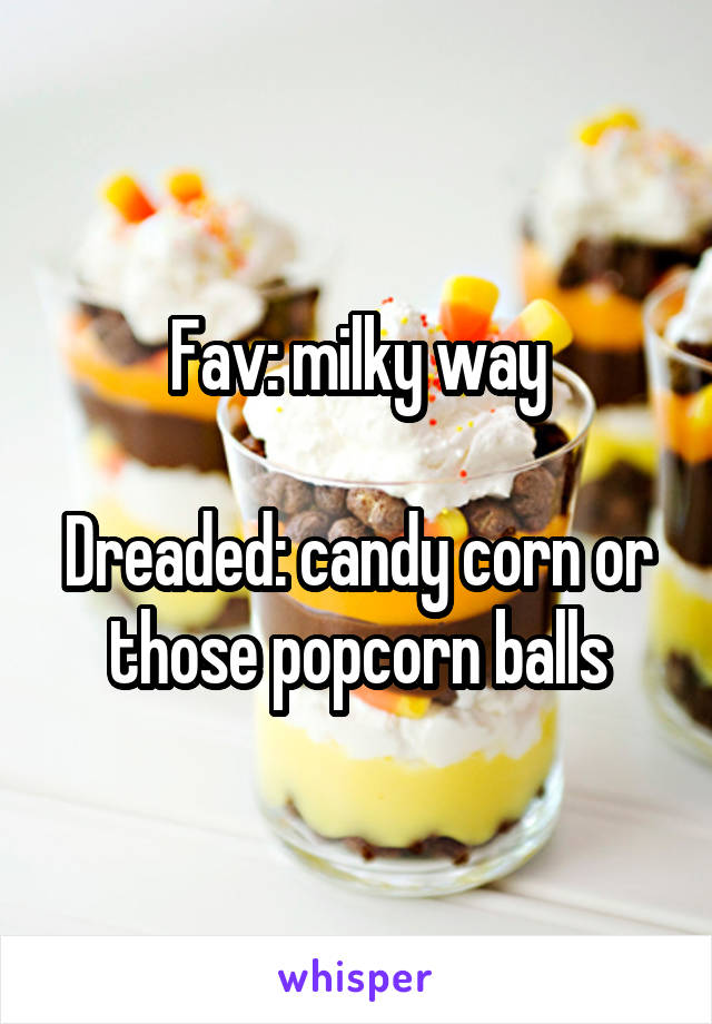 Fav: milky way

Dreaded: candy corn or those popcorn balls