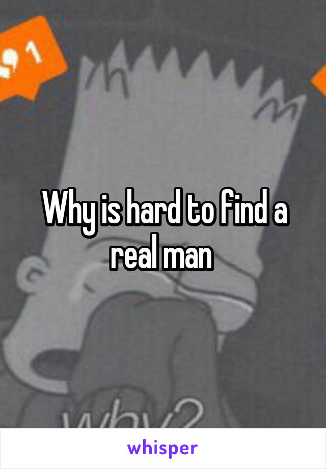 Why is hard to find a real man 