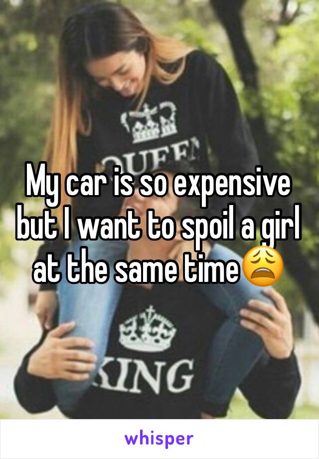 My car is so expensive but I want to spoil a girl at the same time😩
