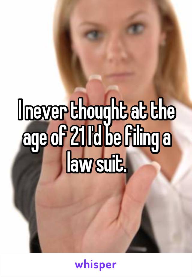 I never thought at the age of 21 I'd be filing a law suit.