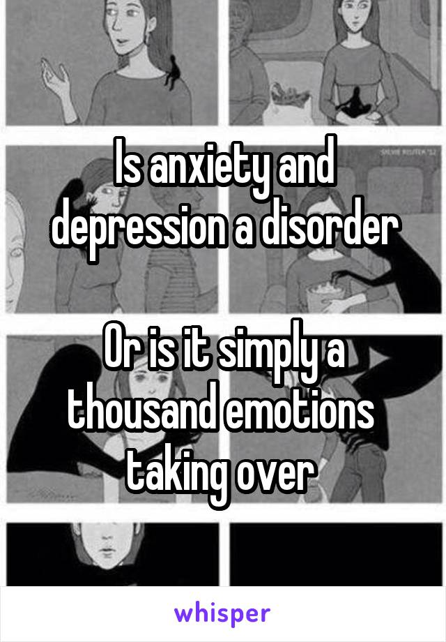 Is anxiety and depression a disorder

Or is it simply a thousand emotions  taking over 