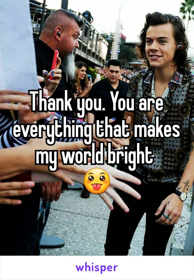 Thank you. You are everything that makes my world bright 
😛