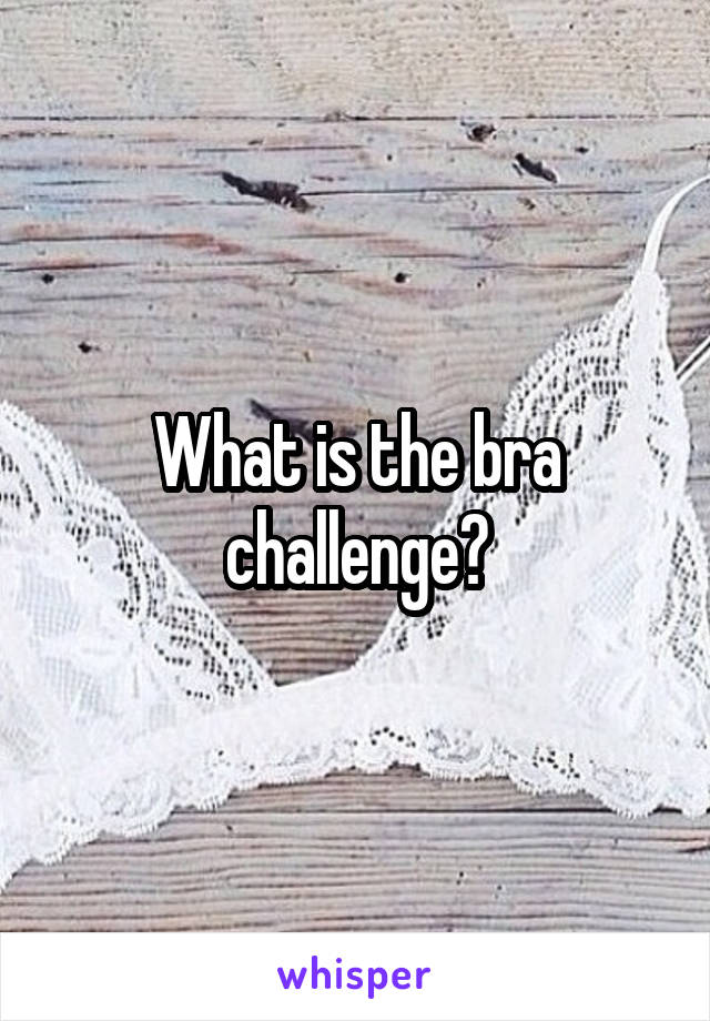 What is the bra challenge?