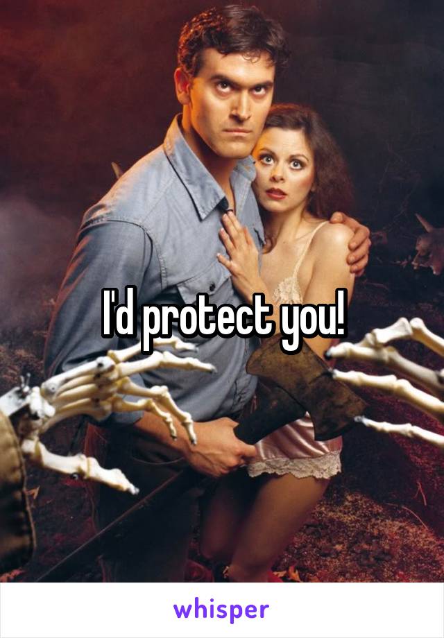I'd protect you!