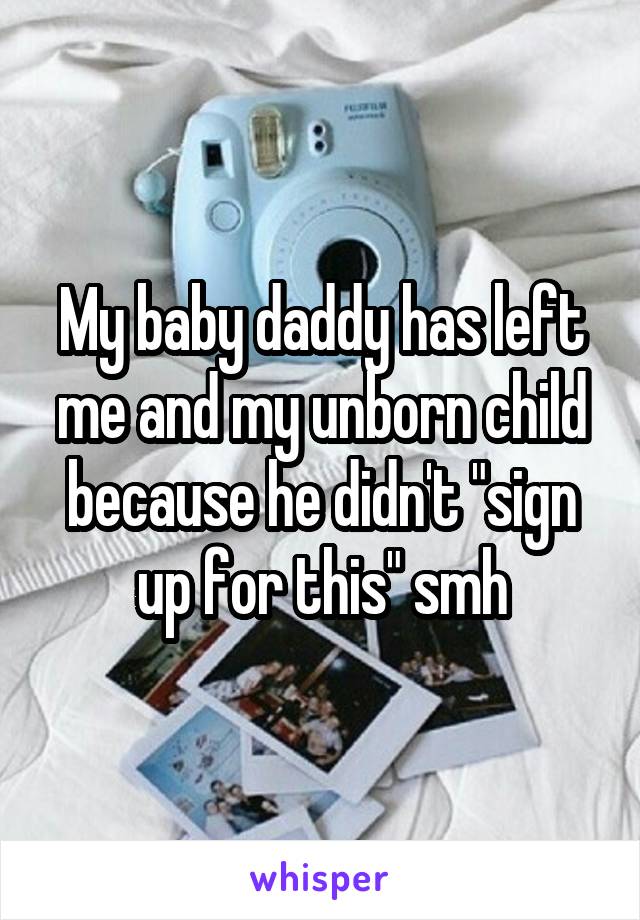My baby daddy has left me and my unborn child because he didn't "sign up for this" smh