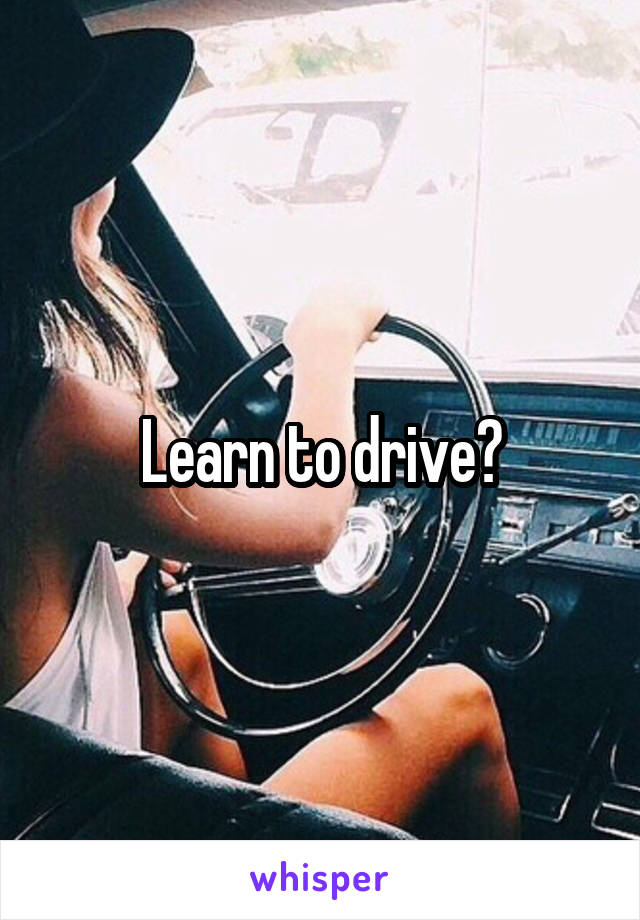 Learn to drive?