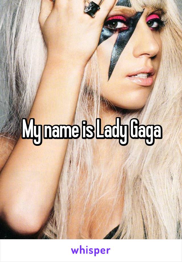 My name is Lady Gaga