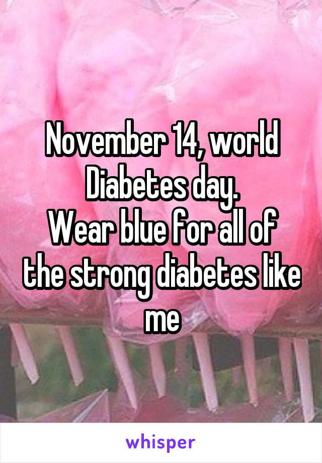 November 14, world Diabetes day.
Wear blue for all of the strong diabetes like me