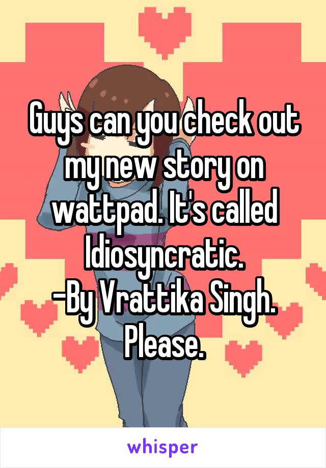 Guys can you check out my new story on wattpad. It's called Idiosyncratic.
-By Vrattika Singh.
Please.