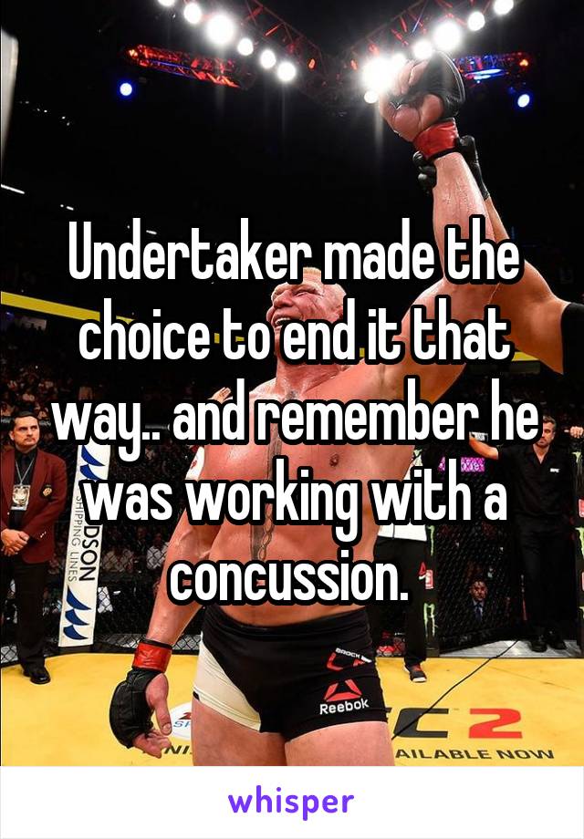 Undertaker made the choice to end it that way.. and remember he was working with a concussion. 