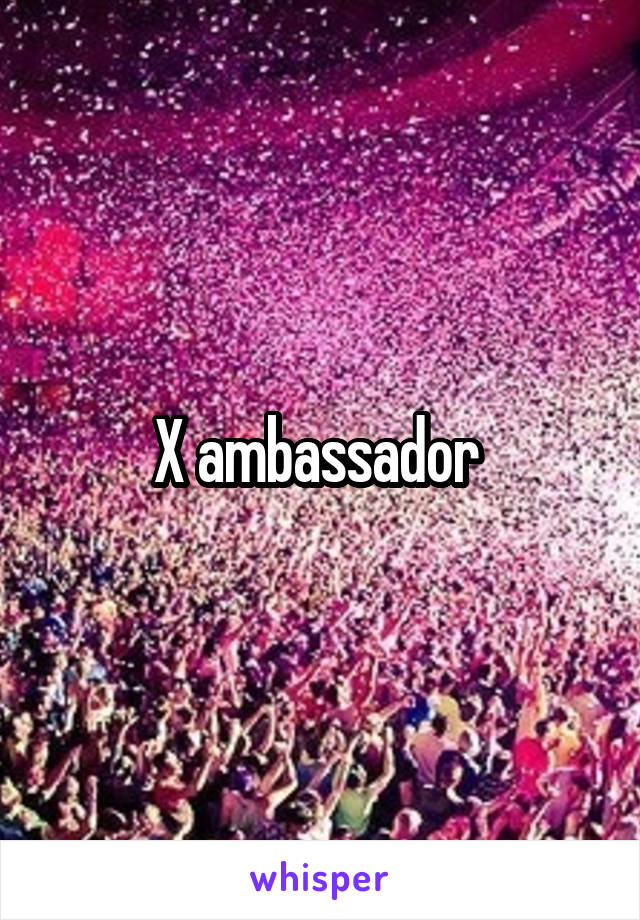 X ambassador 