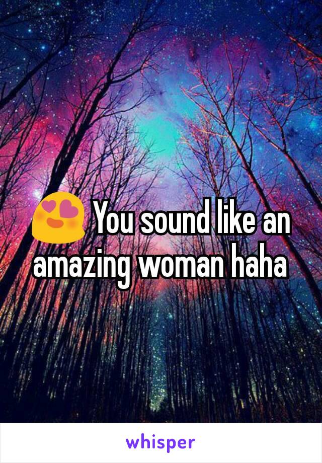 😍 You sound like an amazing woman haha