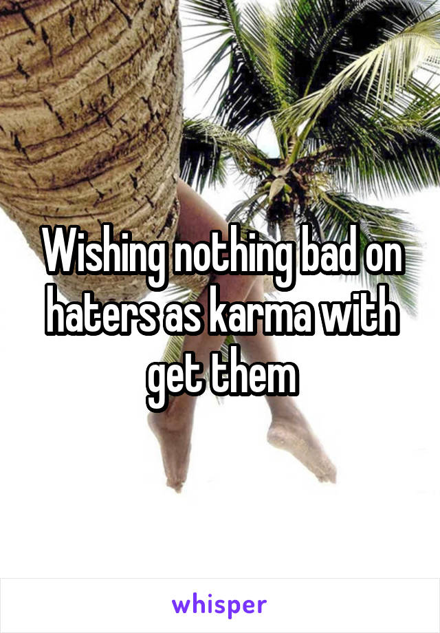 Wishing nothing bad on haters as karma with get them
