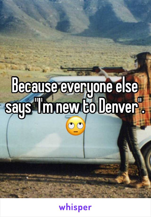 Because everyone else says "I'm new to Denver".  🙄