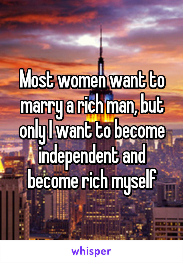 Most women want to marry a rich man, but only I want to become independent and become rich myself