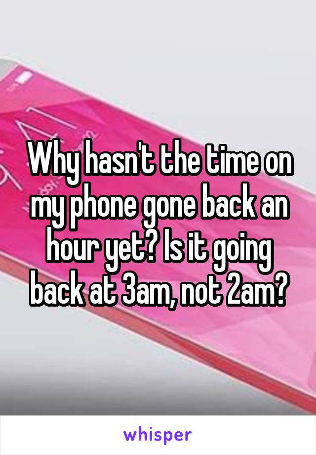 Why hasn't the time on my phone gone back an hour yet? Is it going back at 3am, not 2am?