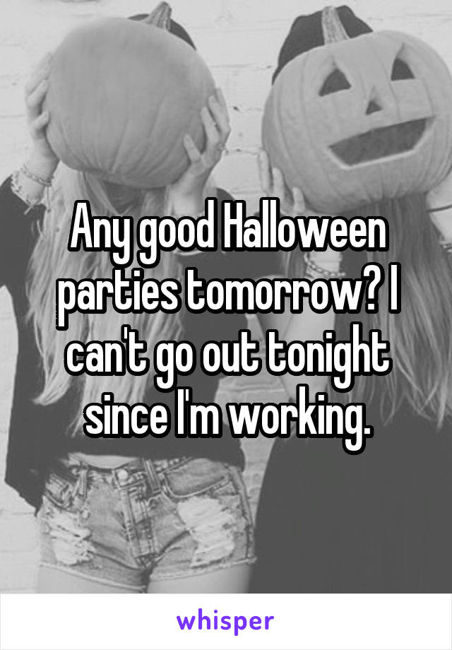 Any good Halloween parties tomorrow? I can't go out tonight since I'm working.