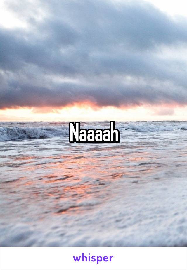 Naaaah