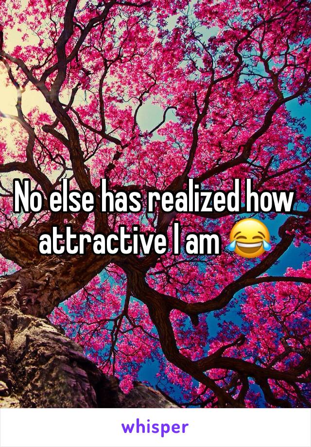 No else has realized how attractive I am 😂