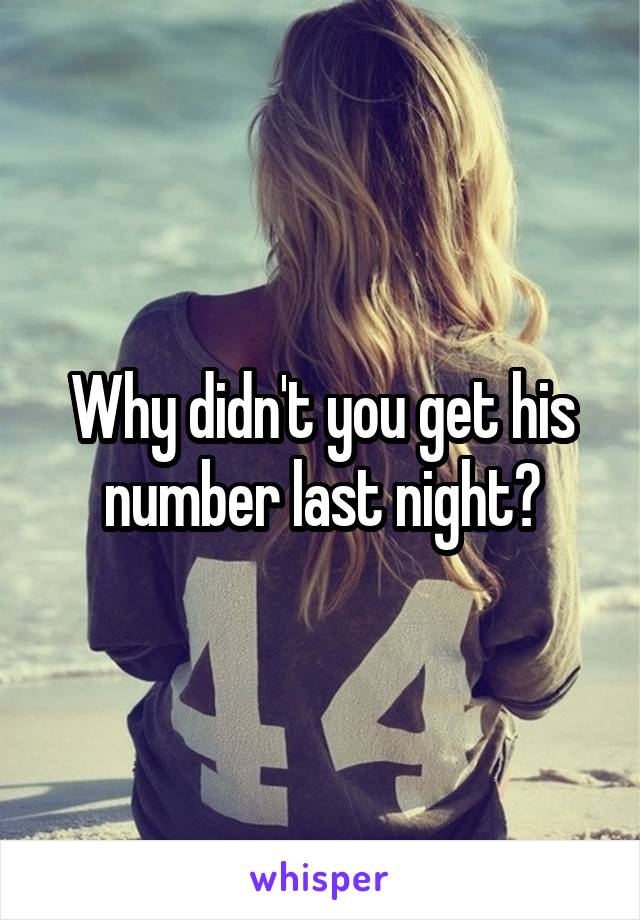 Why didn't you get his number last night?