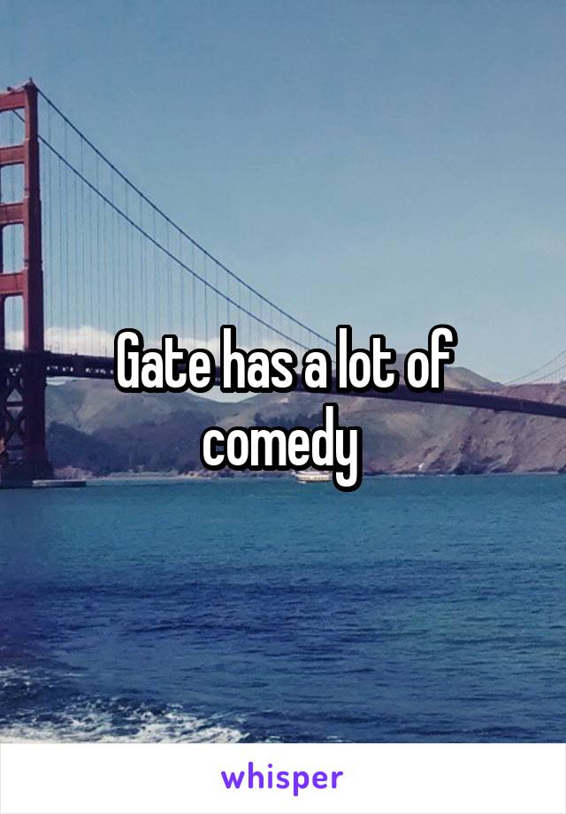 Gate has a lot of comedy 