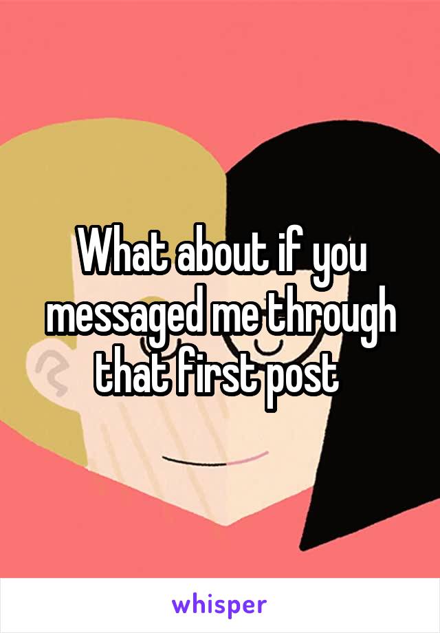 What about if you messaged me through that first post 