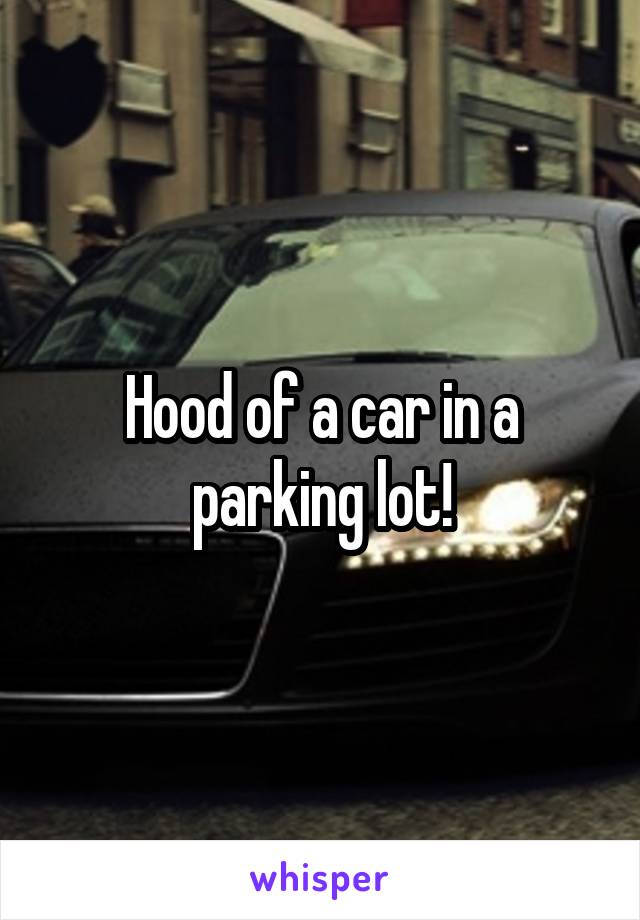 Hood of a car in a parking lot!