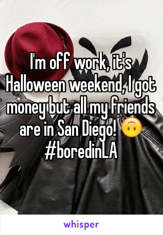 I'm off work, it's Halloween weekend, I got money but all my friends are in San Diego! 🙃
#boredinLA