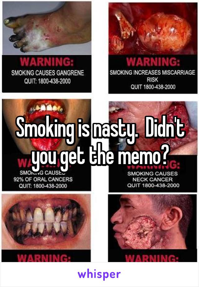 Smoking is nasty.  Didn't you get the memo?
