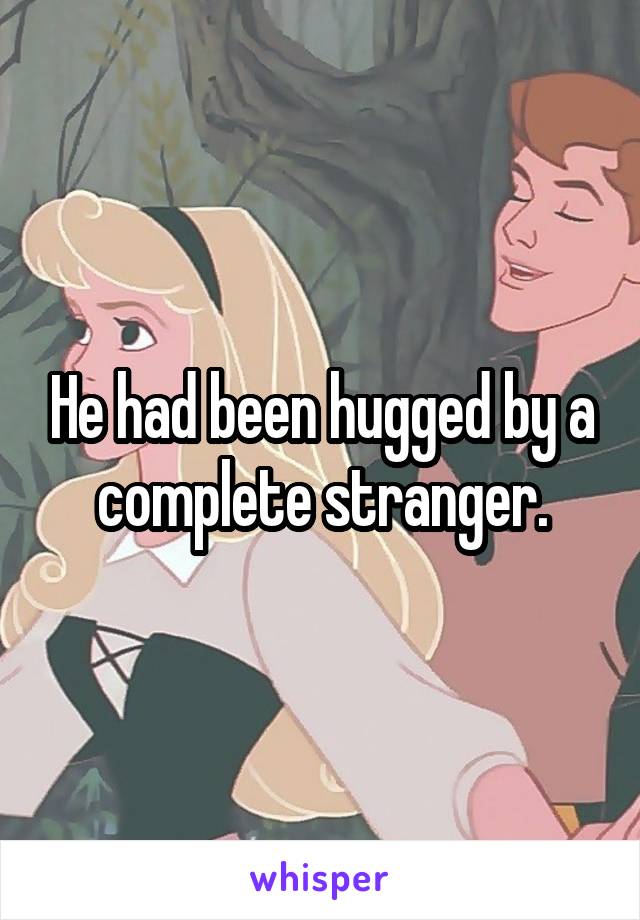 He had been hugged by a complete stranger.