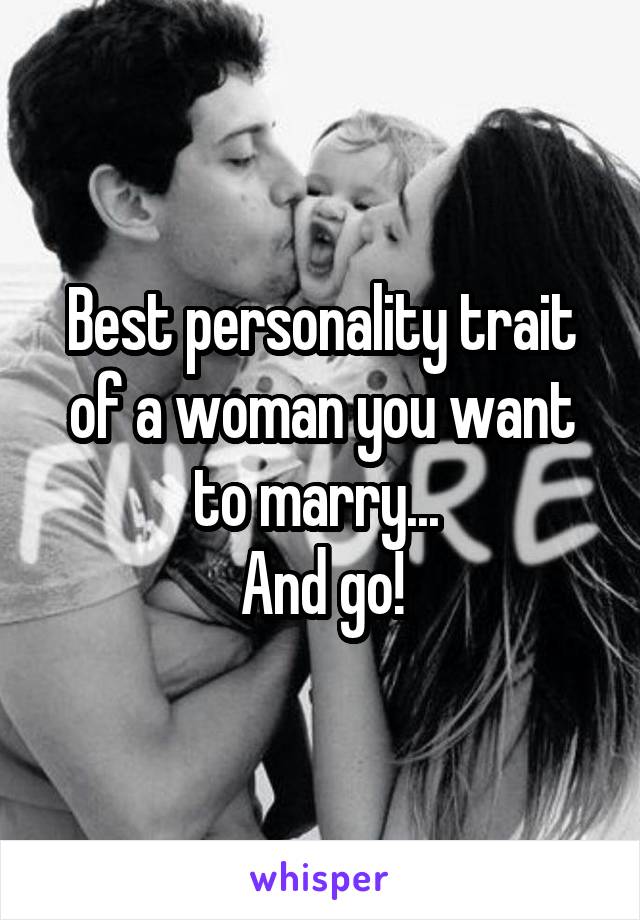 Best personality trait of a woman you want to marry... 
And go!