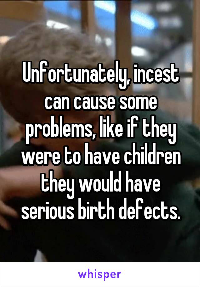 Unfortunately, incest can cause some problems, like if they were to have children they would have serious birth defects.